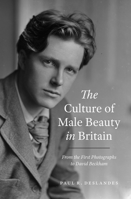The Culture of Male Beauty in Britain: From the First Photographs to David Beckham - Deslandes, Paul R