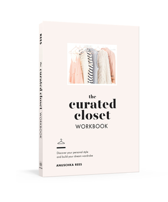 The Curated Closet Workbook: Discover Your Personal Style and Build Your Dream Wardrobe - Rees, Anuschka