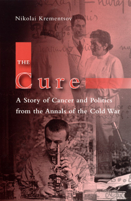 The Cure: A Story of Cancer and Politics from the Annals of the Cold War - Krementsov, Nikolai