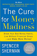 The Cure for Money Madness: Break Your Bad Money Habits, Live Without Financial Stress--And Make More Money!