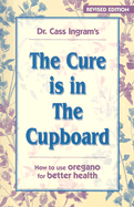 The Cure Is in the Cupboard: How to Use Wild Oregano for Better Health - Ingram, Cass, Dr.