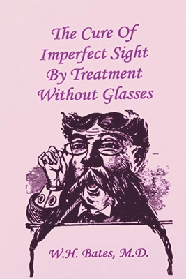 The Cure of Imperfect Sight by Treatment Without Glasses - Horatio Bates, William