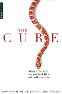 The Cure: What If God Isn't Who You Think He Is and Neither Are You?