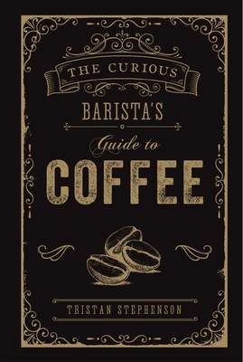 The Curious Barista's Guide to Coffee - Stephenson, Tristan