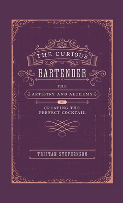 The Curious Bartender: The Artistry & Alchemy of Creating the Perfect Cocktail - Stephenson, Tristan