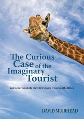 The Curious Case of the Imaginary Tourist: And Other Unlikely Tales from a South African Traveller - Muirhead, David