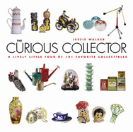 The Curious Collector: A Lively Little Tour of 101 Favorite Collectibles - Walker, Jessie