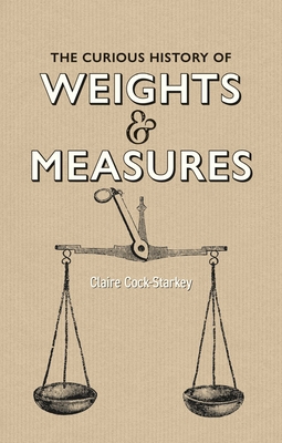 The Curious History of Weights & Measures - Cock-Starkey, Claire