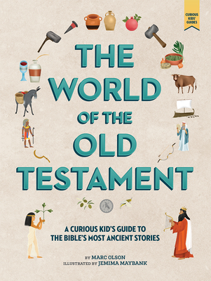 The Curious Kid's Guide to the World of the Old Testament: Weapons, Gods, and Kings - Olson, Marc, and Maybank, Jemima