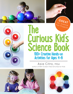 The Curious Kid's Science Book: 100+ Creative Hands-On Activities for Ages 4-8 - Citro, Asia, Ed, M Ed (Photographer)