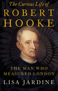 The Curious Life of Robert Hooke: The Man Who Measured London - Jardine, Lisa