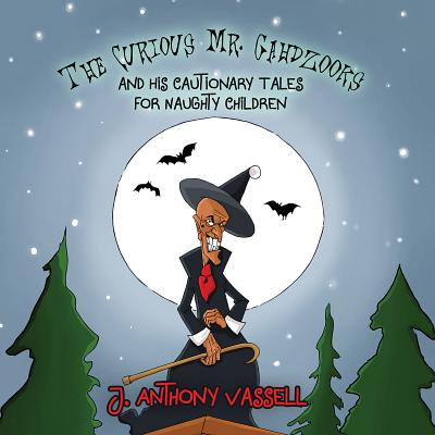 The Curious Mr. Gahdzooks and his Cautionary Tales for Naughty Children - Vassell, J. Anthony