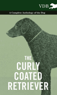 The Curly Coated Retriever - A Complete Anthology of the Dog -: Vintage Dog Books