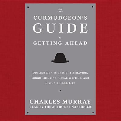 The Curmudgeon's Guide to Getting Ahead: DOS and Don'ts of Right Behavior, Tough Thinking, Clear Writing, and Living a Good Life - Murray, Charles (Read by)