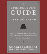 The Curmudgeon's Guide to Getting Ahead: Dos and Don'ts of Right Behavior, Tough Thinking, Clear Writing, and Living a Good Life