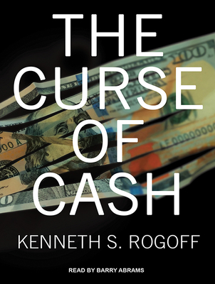 The Curse of Cash - Rogoff, Kenneth S, and Abrams, Barry (Narrator)