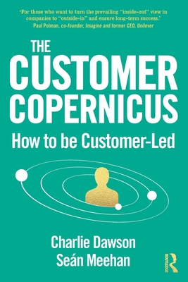 The Customer Copernicus: How to be Customer-Led - Dawson, Charlie, and Meehan, Sen