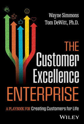 The Customer Excellence Enterprise: A Playbook for Creating Customers for Life - Simmons, Wayne, and DeWitt, Tom