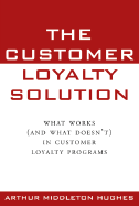 The Customer Loyalty Solution: What Works (and What Doesn't) in Customer Loyalty Programs