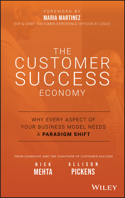 The Customer Success Economy: Why Every Aspect of Your Business Model Needs A Paradigm Shift - Mehta, Nick, and Pickens, Allison, and Martinez, Maria (Foreword by)