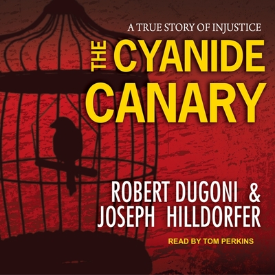 The Cyanide Canary: A True Story of Injustice - Dugoni, Robert, and Hilldorfer, Joseph, and Perkins, Tom (Read by)