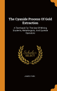 The Cyanide Process Of Gold Extraction: A Text-book For The Use Of Mining Students, Metallurgists, And Cyanide Operators