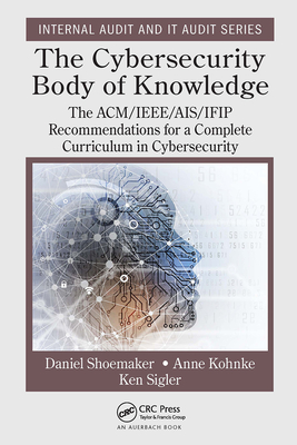 The Cybersecurity Body of Knowledge: The ACM/IEEE/AIS/IFIP Recommendations for a Complete Curriculum in Cybersecurity - Shoemaker, Daniel, and Kohnke, Anne, and Sigler, Ken