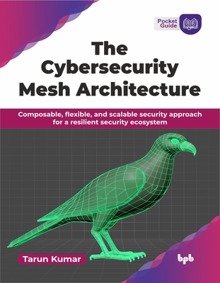The Cybersecurity Mesh Architecture: Composable, flexible, and scalable security approach for a resilient security ecosystem (English Edition) - Kumar, Tarun