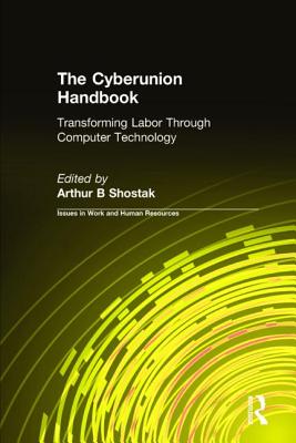 The Cyberunion Handbook: Transforming Labor Through Computer Technology: Transforming Labor Through Computer Technology - Shostak, Arthur B