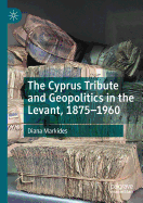 The Cyprus Tribute and Geopolitics in the Levant, 1875-1960