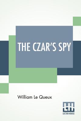 The Czar's Spy: The Mystery Of A Silent Love - Queux, William Le