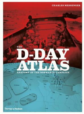 The D-Day Atlas: Anatomy of the Normandy Campaign - Messenger, Charles