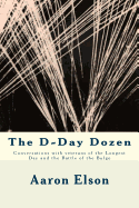 The D-Day Dozen: Conversations with Veterans of D-Day, the Huertgen Forest and the Battle of the Bulge