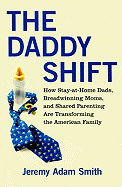 The Daddy Shift: How Stay-At-Home Dads, Breadwinning Moms, and Shared Parenting Are Transforming the American Family