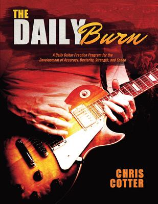 The Daily Burn: A Daily Guitar Practice Program for the Development of Accuracy, Dexterity, Strength, and Speed - Cotter, Chris