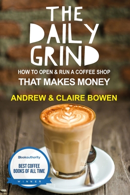 The Daily Grind: How to open & run a coffee shop that makes money - Bowen, Claire E, and Bowen, Andrew J
