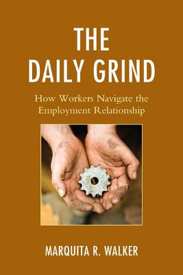 The Daily Grind: How Workers Navigate the Employment Relationship - Walker, Marquita R.