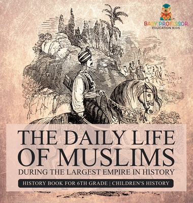 The Daily Life of Muslims during The Largest Empire in History - History Book for 6th Grade Children's History - Baby Professor