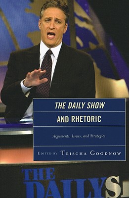 The Daily Show and Rhetoric: Arguments, Issues, and Strategies - Goodnow, Trischa (Editor), and Barbur, Jonathan E (Contributions by), and Buerkle, C Wesley (Contributions by)