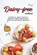 The Dairy-free Cookbook: Simple and Tasty Dairy Free Recipes for Everyday Meals