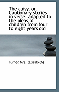 The Daisy, Or, Cautionary Stories in Verse. Adapted to the Ideas of Children from Four to Eight Year