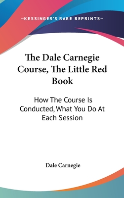 The Dale Carnegie Course, the Little Red Book: How the Course Is Conducted, What You Do at Each Session - Carnegie, Dale