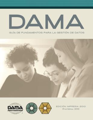 The Dama Guide to the Data Management Body of Knowledge (Dama-Dmbok) Spanish Edition: Version En Espanol de la Guia Dama de Los Fundamentos Para La Gestion de Datos (Dama-Dmbok) - International, Dama