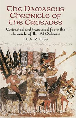 The Damascus Chronicle of the Crusades: Extracted and Translated from the Chronicle of Ibn Al-Qalanisi - Gibb, H A R, and Ibn Al-Qalanisi, Abu YA'la Hamzah Ib