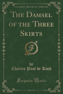 The Damsel of the Three Skirts (Classic Reprint)