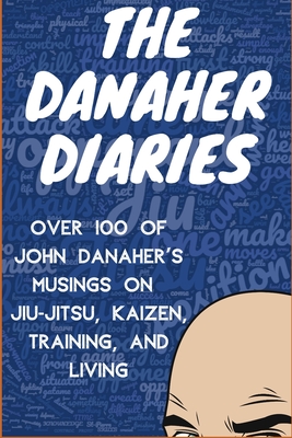 The Danaher Diaries: Over 100 of John Danaher's Musings on Jiu-Jitsu, Kaizen, Training, and Living - Of the Art, Heroes