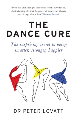 The Dance Cure: The surprising secret to being smarter, stronger, happier - Lovatt, Dr Peter