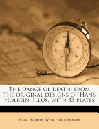 The Dance of Death; From the Original Designs of Hans Holbein, Illus. with 33 Plates