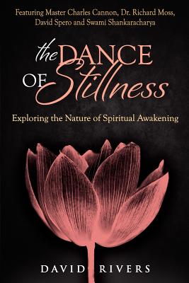 The Dance Of Stillness: Exploring the Nature of Spiritual Awakening Featuring Master Charles Cannon, Dr Richard Moss, David Spero and Swami Shankaracharya - Rivers, David