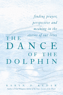 The Dance of the Dolphin: Finding Prayer, Perspective and Meaning in the Stories of Our Lives